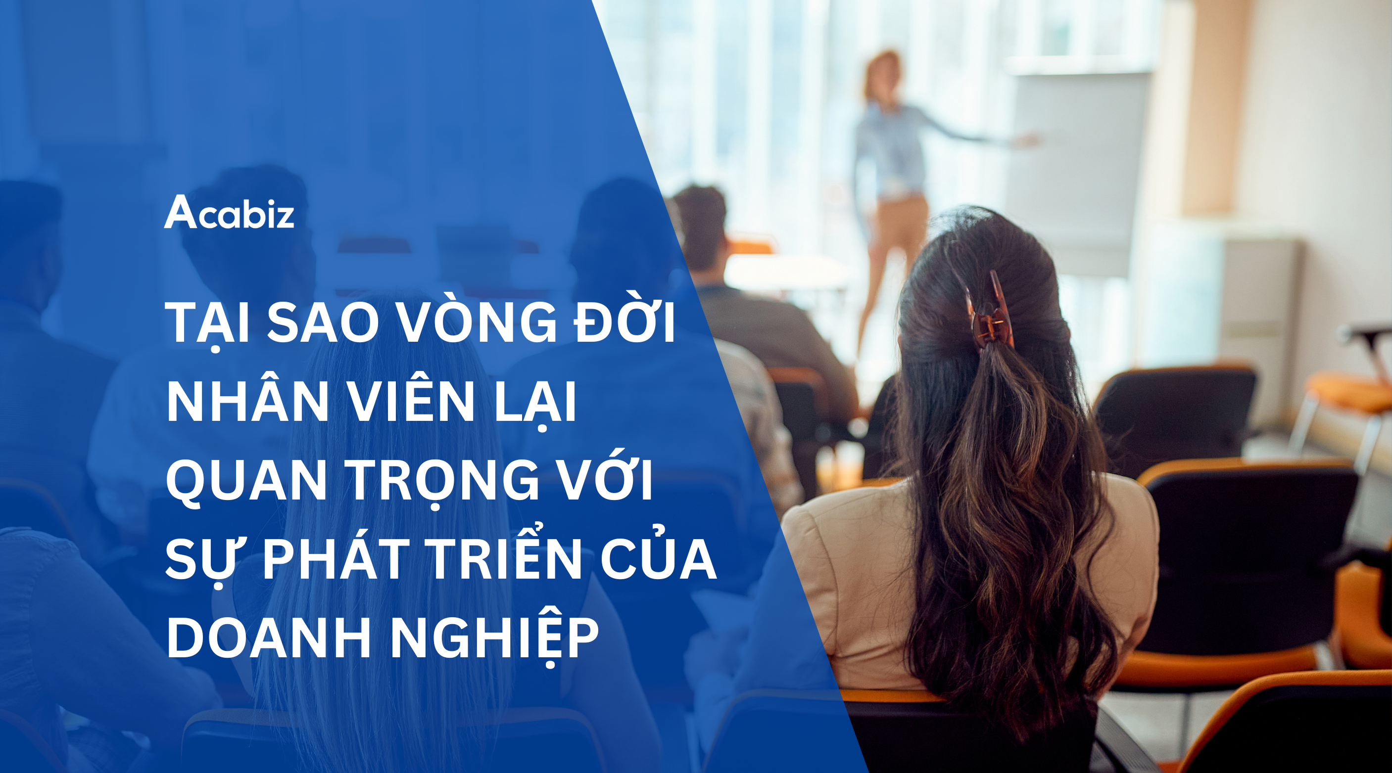 TẠI SAO VÒNG ĐỜI NHÂN VIÊN LẠI QUAN TRỌNG VỚI SỰ PHÁT TRIỂN CỦA DOANH NGHIỆP