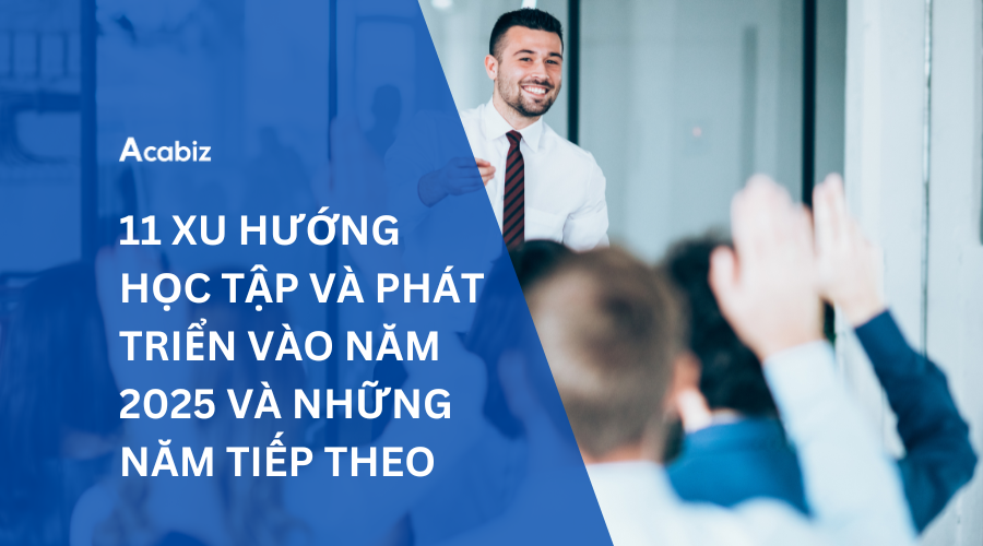 11 XU HƯỚNG HỌC TẬP VÀ PHÁT TRIỂN VÀO NĂM 2025 VÀ NHỮNG NĂM TIẾP THEO