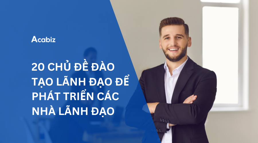 20 CHỦ ĐỀ ĐÀO TẠO LÃNH ĐẠO ĐỂ PHÁT TRIỂN CÁC NHÀ LÃNH ĐẠO