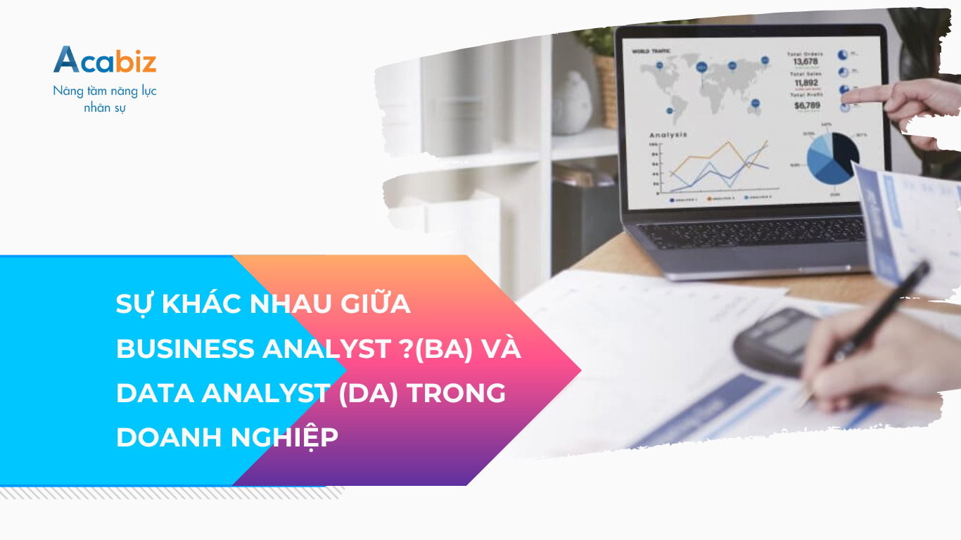 Sự khác nhau giữa Business Analyst (BA) và Data Analyst DA trong doanh nghiệp