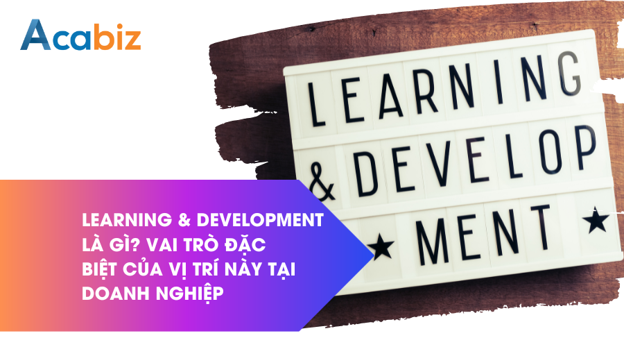 Learning & development là gì? Vai trò đặc biệt của vị trí này tại doanh nghiệp