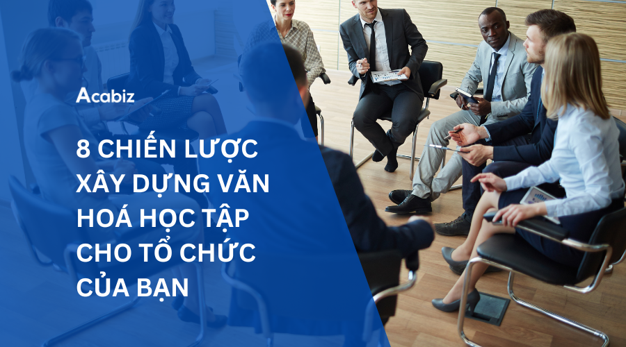 8 CHIẾN LƯỢC XÂY DỰNG VĂN HOÁ HỌC TẬP CHO TỔ CHỨC CỦA BẠN