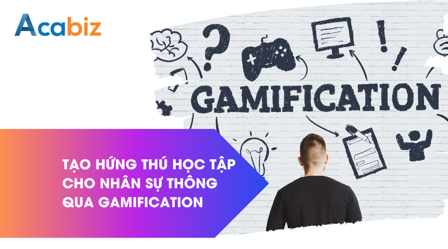 Tạo hứng thú học tập cho nhân sự thông qua Gamification
