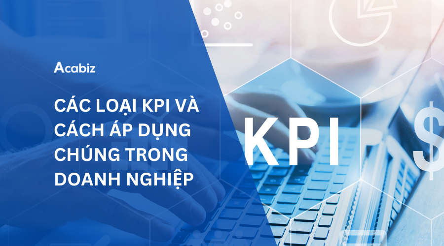 CÁC LOẠI KPI VÀ CÁCH ÁP DỤNG CHÚNG TRONG DOANH NGHIỆP