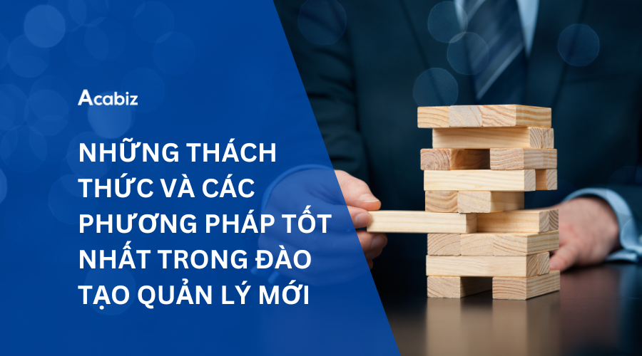 NHỮNG THÁCH THỨC VÀ CÁC PHƯƠNG PHÁP TỐT NHẤT TRONG ĐÀO TẠO QUẢN LÝ MỚI